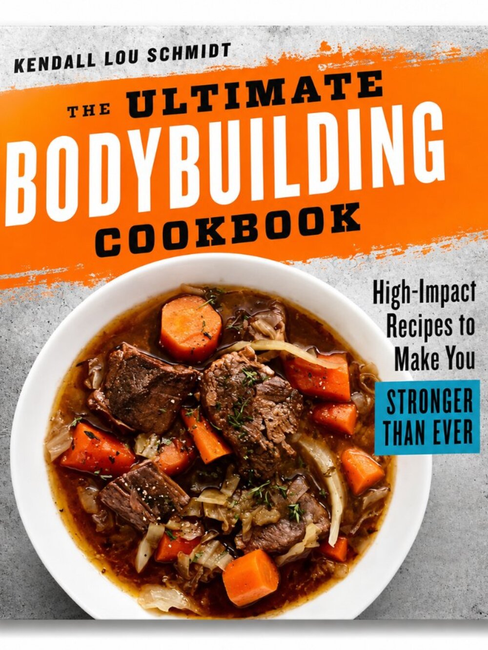 The Ultimate Bodybuilding Cookbook by Kendall Lou Schmidt